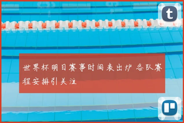 世界杯明日赛事时间表出炉 各队赛程安排引关注