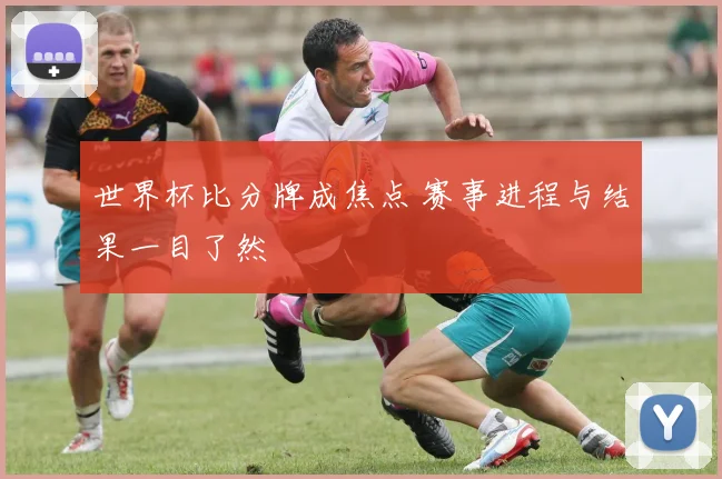 世界杯比分牌成焦点 赛事进程与结果一目了然