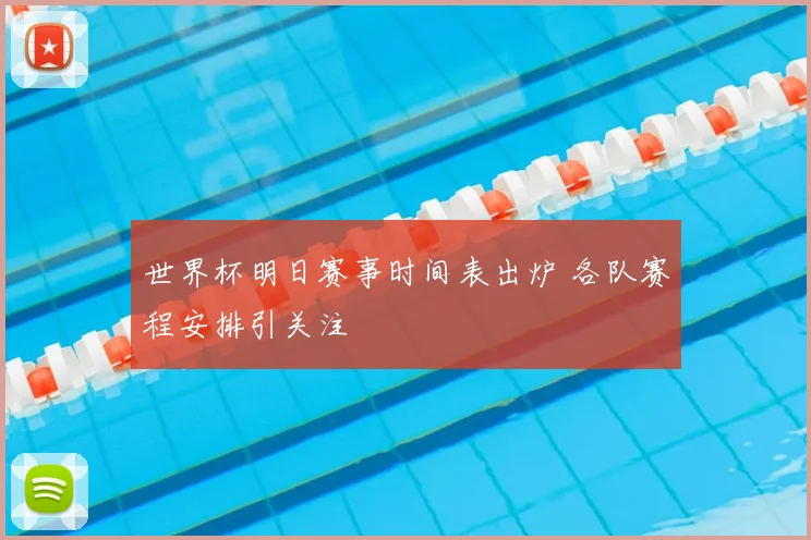 世界杯明日赛事时间表出炉 各队赛程安排引关注