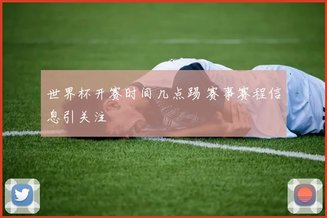 世界杯开赛时间几点踢 赛事赛程信息引关注