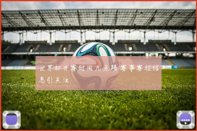 世界杯开赛时间几点踢 赛事赛程信息引关注