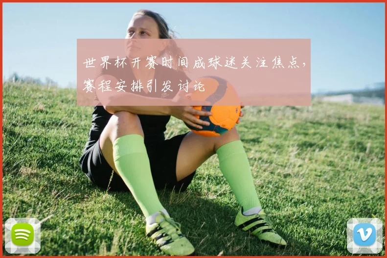 世界杯开赛时间成球迷关注焦点，赛程安排引发讨论