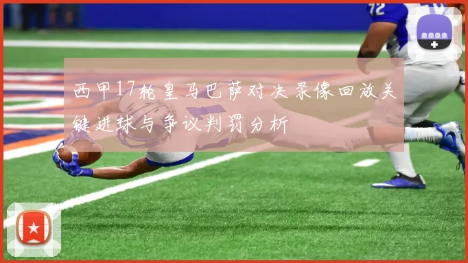 西甲17轮皇马巴萨对决录像回放关键进球与争议判罚分析