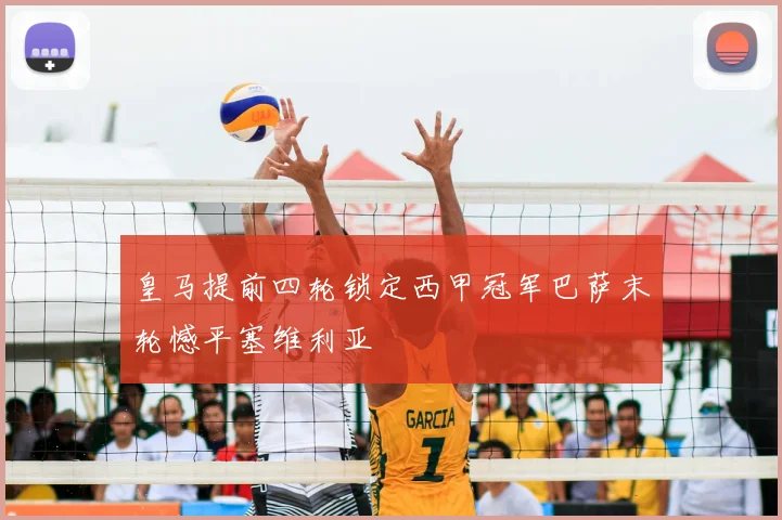 皇马提前四轮锁定西甲冠军巴萨末轮憾平塞维利亚