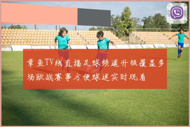 章鱼TV线直播足球频道升级覆盖多场欧战赛事方便球迷实时观看