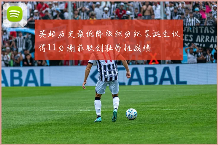 英超历史最低降级积分纪录诞生仅得11分谢菲联创耻辱性战绩