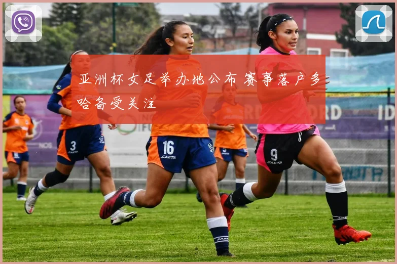 亚洲杯女足举办地公布 赛事落户多哈备受关注