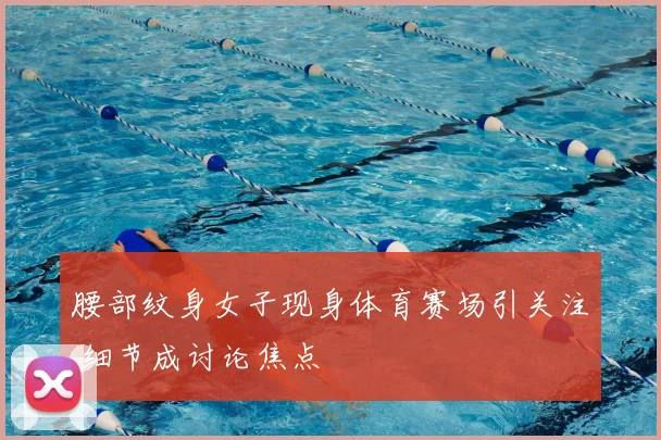 腰部纹身女子现身体育赛场引关注 细节成讨论焦点