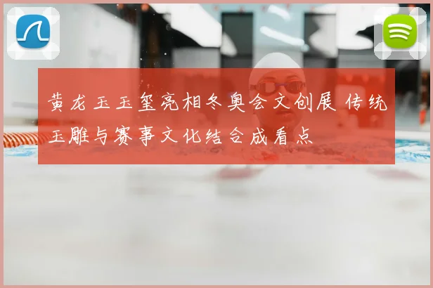 黄龙玉玉玺亮相冬奥会文创展 传统玉雕与赛事文化结合成看点