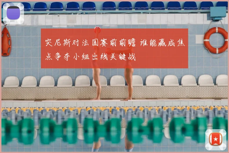 突尼斯对法国赛前前瞻 谁能赢成焦点争夺小组出线关键战
